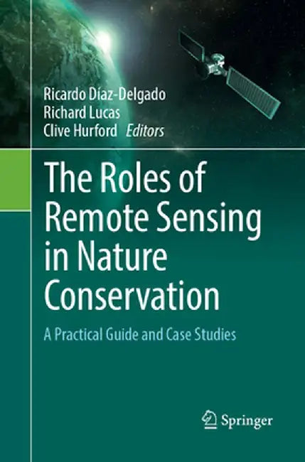 The Roles of Remote Sensing in Nature Conservation: A Practical Guide and Case Studies by Ricardo Díaz-Delgado