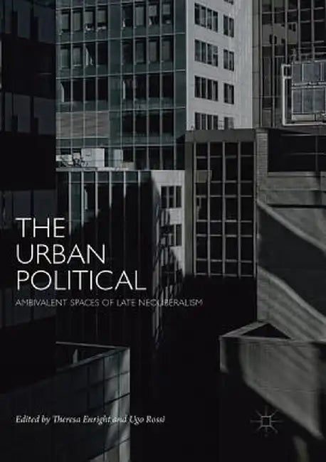 The Urban Political: Ambivalent Spaces of Late Neoliberalism by Theresa Enright