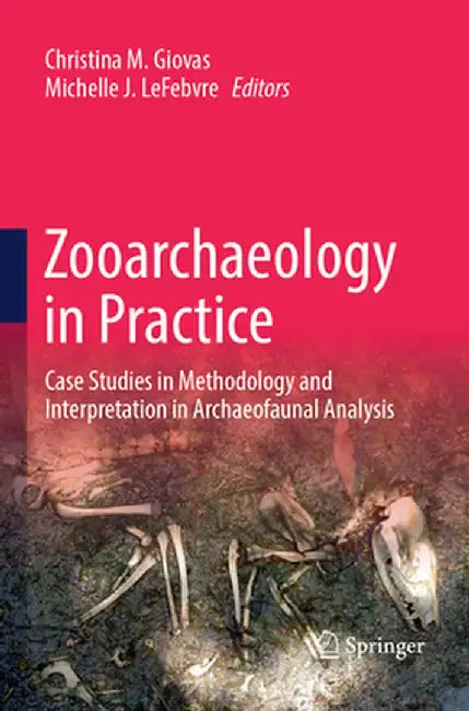 Zooarchaeology in Practice: Case Studies in Methodology and Interpretation in Archaeofaunal Analysis by Christina M. Giovas
