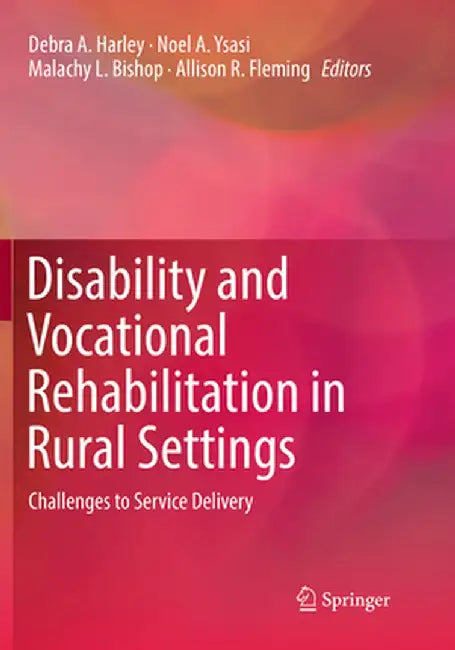 Disability and Vocational Rehabilitation in Rural Settings: Challenges to Service Delivery by Debra A. Harley