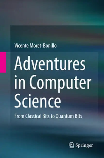 Adventures in Computer Science: From Classical Bits to Quantum Bits by Vicente Moret-Bonillo