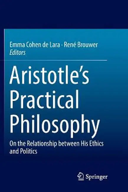 Aristotle's Practical Philosophy: On the Relationship Between His Ethics and Politics by Emma Cohen De Lara