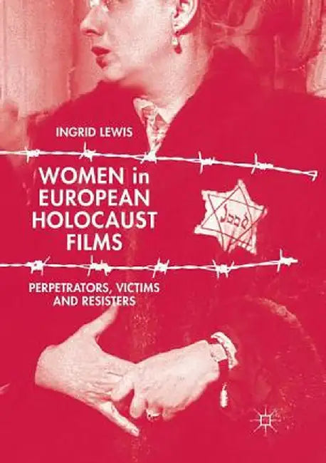 Women in European Holocaust Films: Perpetrators, Victims and Resisters by Ingrid Lewis