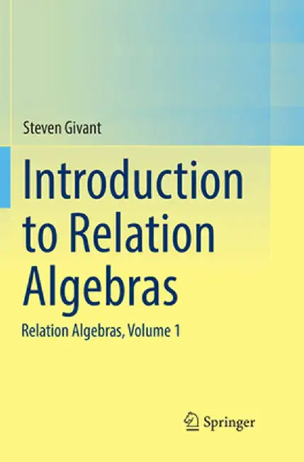 Introduction to Relation Algebras: Relation Algebras, Volume 1 by Steven Givant