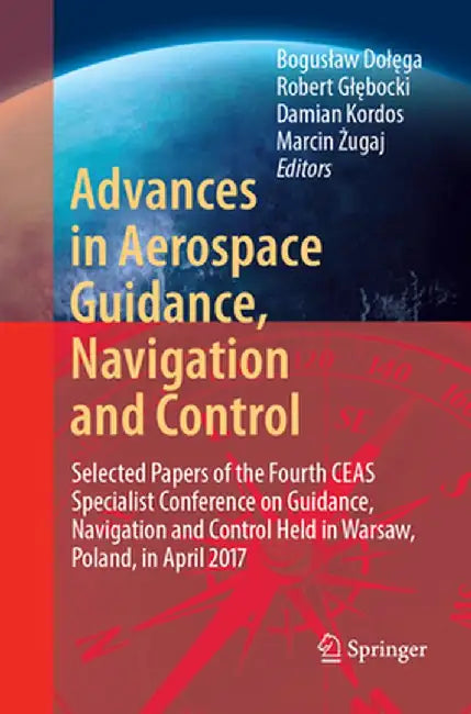 Advances in Aerospace Guidance, Navigation and Control: Selected Papers of the Fourth Ceas Specialist Conference on Guidance, Navigation and Control H by Boguslaw Dolęga