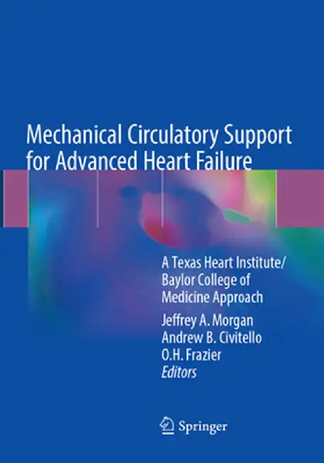 Mechanical Circulatory Support for Advanced Heart Failure: A Texas Heart Institute/Baylor College of Medicine Approach by Jeffrey A. Morgan