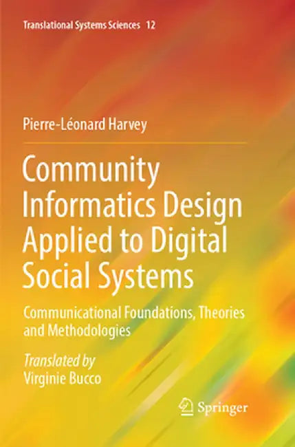 Community Informatics Design Applied to Digital Social Systems: Communicational Foundations, Theories and Methodologies by Pierre-Léonard Harvey