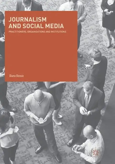 Journalism and Social Media: Practitioners, Organisations and Institutions by Diana Bossio