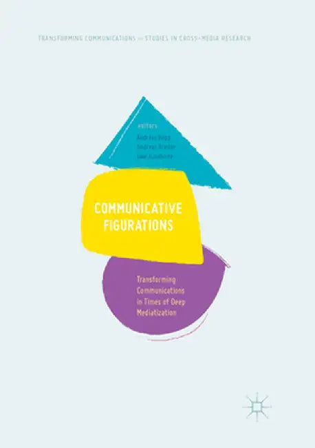 Communicative Figurations: Transforming Communications in Times of Deep Mediatization by Andreas Hepp