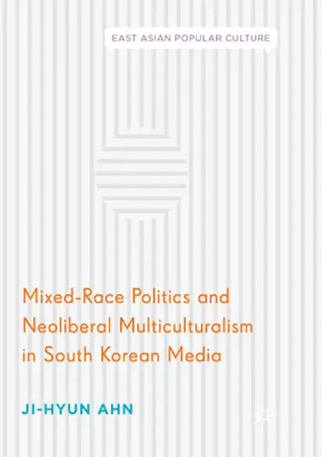 Mixed-Race Politics and Neoliberal Multiculturalism in South Korean Media by Ji-Hyun Ahn
