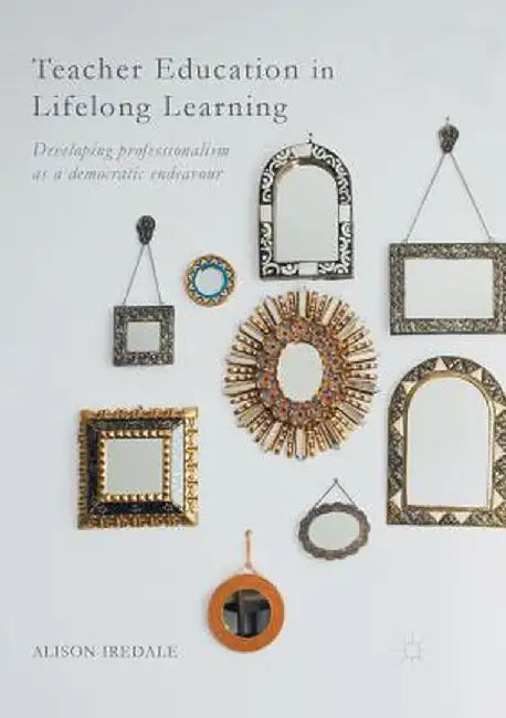 Teacher Education in Lifelong Learning: Developing Professionalism as a Democratic Endeavour by Alison Iredale
