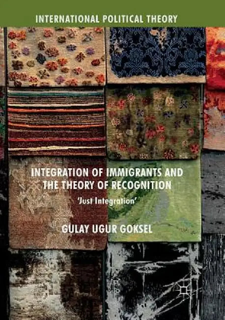 Integration of Immigrants and the Theory of Recognition: 'Just Integration' by Gulay Ugur Goksel