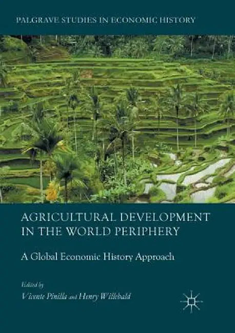 Agricultural Development in the World Periphery: A Global Economic History Approach by Vicente Pinilla