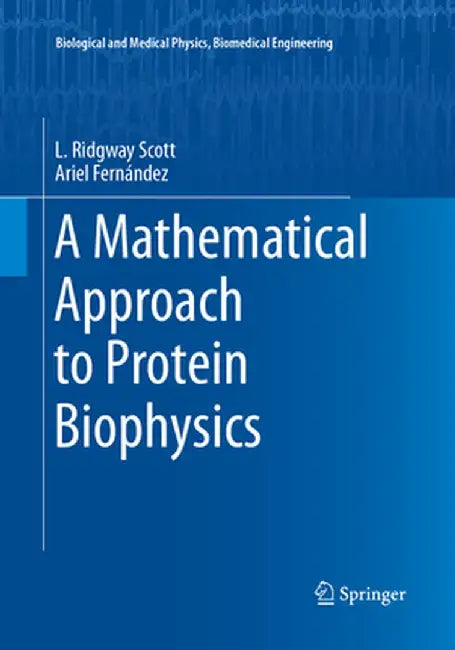 A Mathematical Approach to Protein Biophysics: (Biological and Medical Physics, Biomedical Engineering) by L. Ridgway Scott and Ariel Fernández