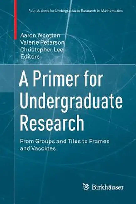 A Primer for Undergraduate Research: From Groups and Tiles to Frames and Vaccines by Aaron Wootton