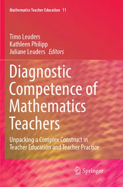 Diagnostic Competence of Mathematics Teachers: Unpacking a Complex Construct in Teacher Education and Teacher Practice by Timo Leuders