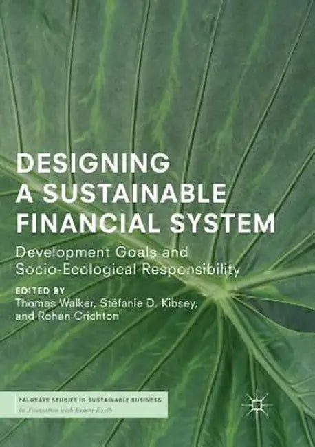 Designing a Sustainable Financial System: Development Goals and Socio-Ecological Responsibility by Thomas Walker