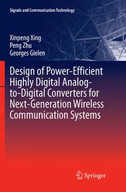 Design of Power-Efficient Highly Digital Analog-To-Digital Converters for Next-Generation Wireless Communication Systems by Xinpeng Xing
