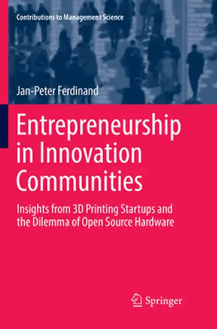 Entrepreneurship in Innovation Communities: Insights from 3D Printing Startups and the Dilemma of Open Source Hardware by Jan-Peter Ferdinand