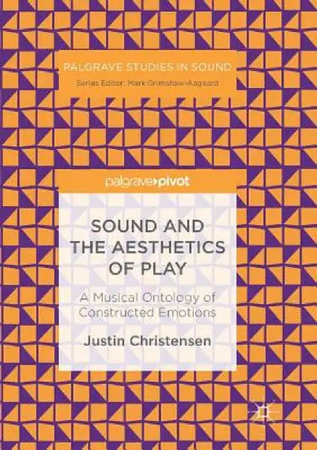 Sound and the Aesthetics of Play: A Musical Ontology of Constructed Emotions by Justin Christensen
