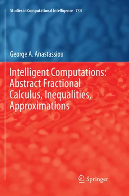 Intelligent Computations: Abstract Fractional Calculus, Inequalities, Approximations by George A. Anastassiou
