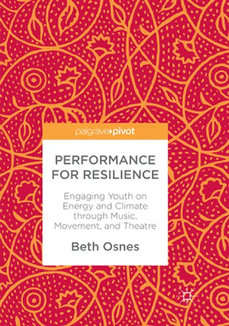 Performance for Resilience: Engaging Youth on Energy and Climate Through Music, Movement, and Theatre by Beth Osnes