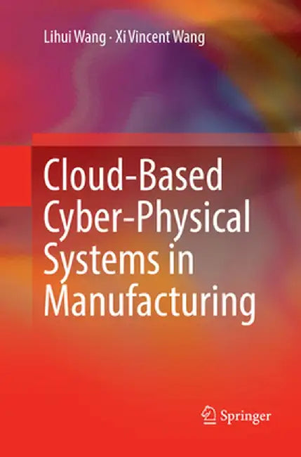 Cloud-Based Cyber-Physical Systems in Manufacturing by Lihui Wang