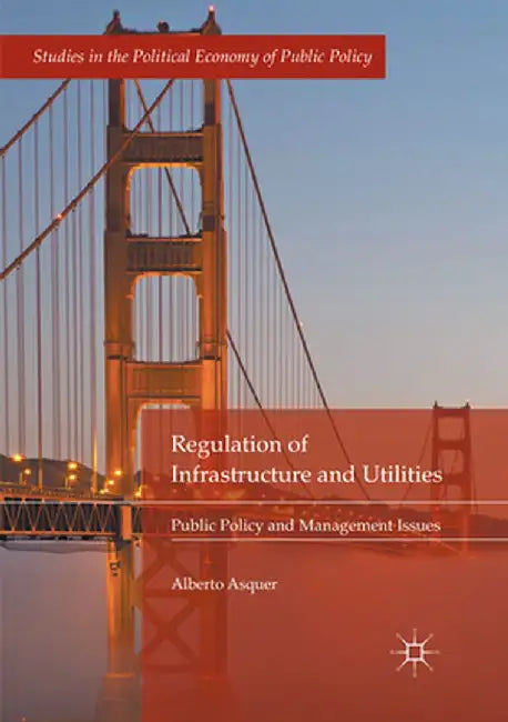 Regulation of Infrastructure and Utilities: Public Policy and Management Issues by Alberto Asquer