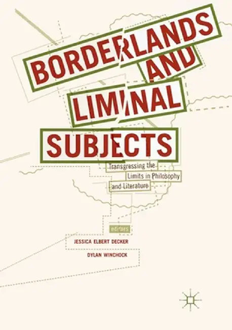 Borderlands and Liminal Subjects: Transgressing the Limits in Philosophy and Literature by Jessica Elbert Decker