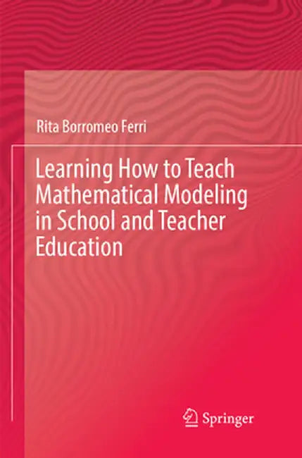 Learning How to Teach Mathematical Modeling in School and Teacher Education by Rita Borromeo Ferri