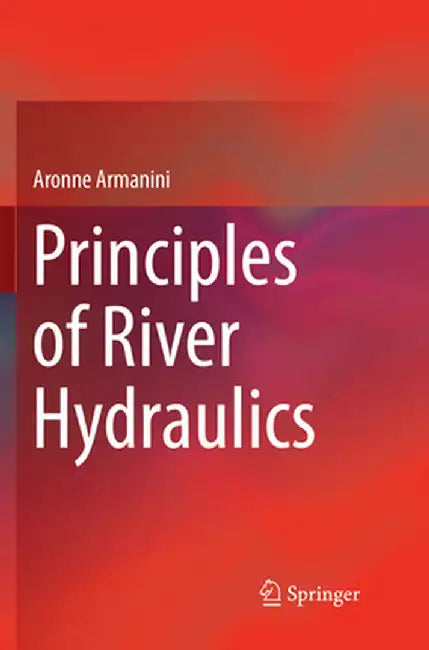 Principles of River Hydraulics by Aronne Armanini