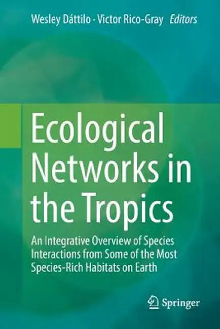 Ecological Networks in the Tropics: An Integrative Overview of Species Interactions from Some of the Most Species-Rich Habitats on Earth by Wesley Dáttilo