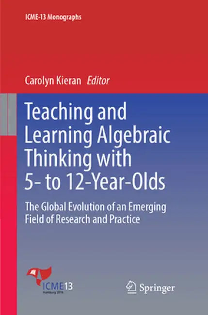 Teaching and Learning Algebraic Thinking with 5- To 12-Year-Olds: The Global Evolution of an Emerging Field of Research and Practice by Carolyn Kieran