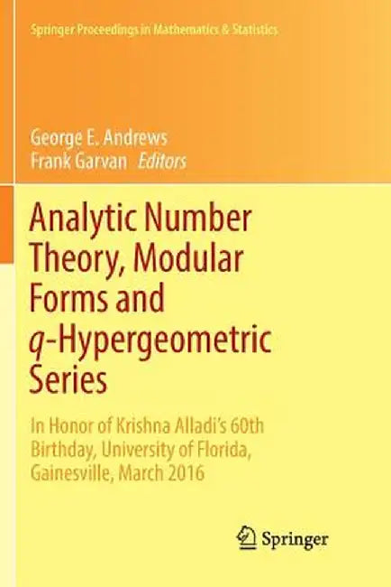 Analytic Number Theory, Modular Forms and Q-Hypergeometric Series: In Honor of Krishna Alladi's 60th Birthday, University of Florida, Gainesville, Mar by George E. Andrews