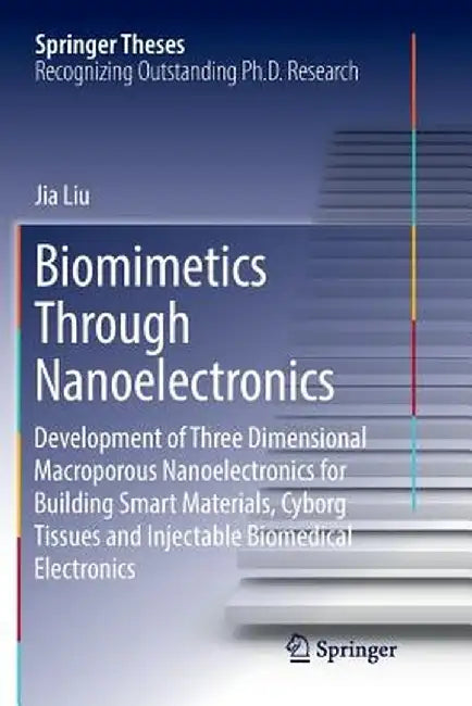 Biomimetics Through Nanoelectronics: Development of Three Dimensional Macroporous Nanoelectronics for Building Smart Materials, Cyborg Tissues and Inj by Jia Liu