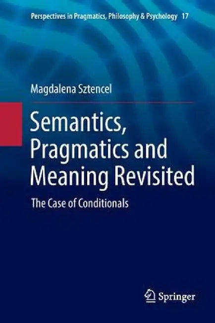 Semantics, Pragmatics and Meaning Revisited: The Case of Conditionals by Magdalena Sztencel