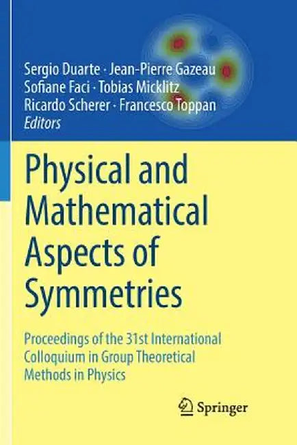 Physical and Mathematical Aspects of Symmetries: Proceedings of the 31st International Colloquium in Group Theoretical Methods in Physics by Sergio Duarte