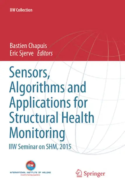 Sensors, Algorithms and Applications for Structural Health Monitoring: Iiw Seminar on Shm, 2015 by Bastien Chapuis
