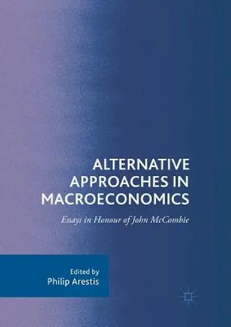Alternative Approaches in Macroeconomics: Essays in Honour of John McCombie by Philip Arestis