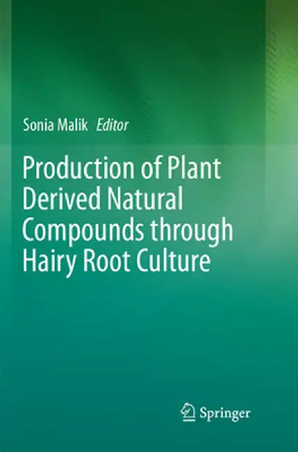 Production of Plant Derived Natural Compounds Through Hairy Root Culture by Sonia Malik