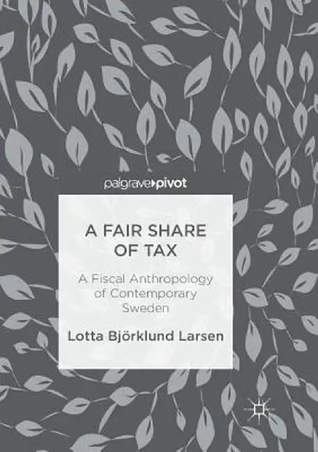 A Fair Share of Tax: A Fiscal Anthropology of Contemporary Sweden by Lotta Björklund Larsen