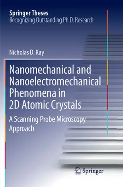 Nanomechanical and Nanoelectromechanical Phenomena in 2D Atomic Crystals: A Scanning Probe Microscopy Approach by Nicholas D. Kay