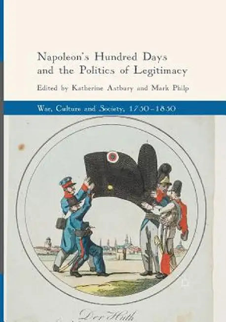 Napoleon's Hundred Days and the Politics of Legitimacy by Katherine Astbury