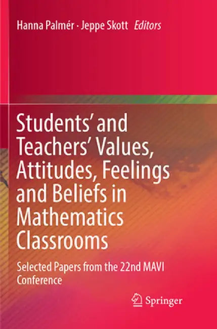 Students' and Teachers' Values, Attitudes, Feelings and Beliefs in Mathematics Classrooms: Selected Papers from the 22nd Mavi Conference by Hanna Palmér