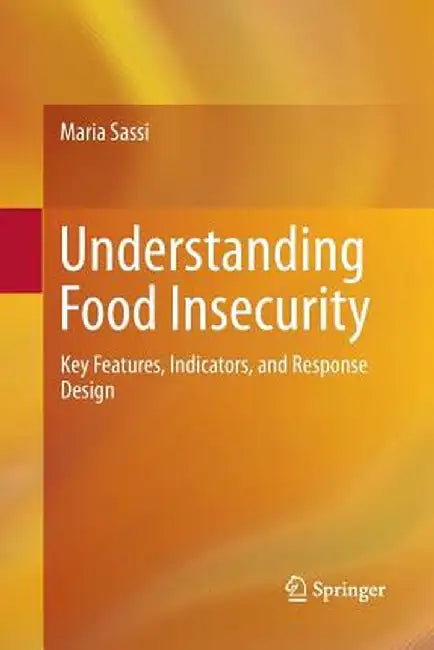 Understanding Food Insecurity: Key Features, Indicators, and Response Design by Maria Sassi