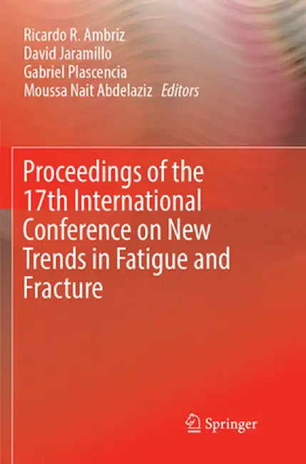 Proceedings of the 17th International Conference on New Trends in Fatigue and Fracture by Ricardo R. Ambriz