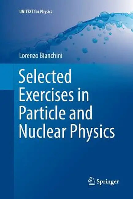 Selected Exercises in Particle and Nuclear Physics by Lorenzo Bianchini