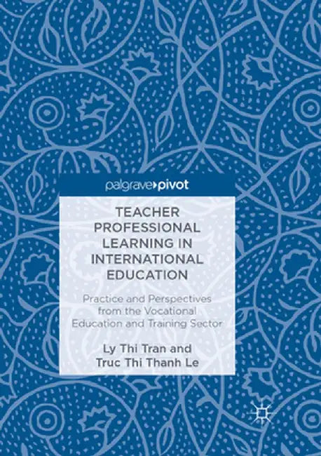 Teacher Professional Learning in International Education: Practice and Perspectives from the Vocational Education and Training Sector by Ly Thi Tran