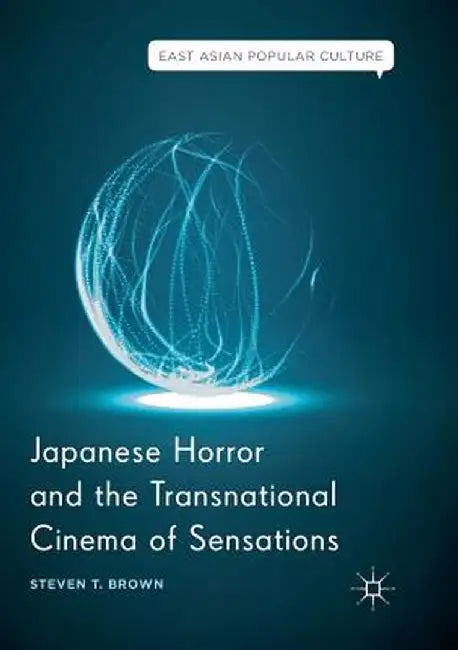 Japanese Horror and the Transnational Cinema of Sensations by Steven T. Brown