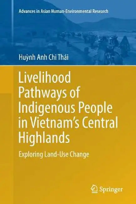 Livelihood Pathways of Indigenous People in Vietnam's Central Highlands: Exploring Land-Use Change by Huỳnh Anh Chi Thái